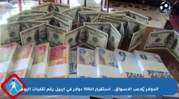 الدولار يُلاعب الأسواق.. استقرار الـ100 دولار في أربيل رغم تقلبات اليوم